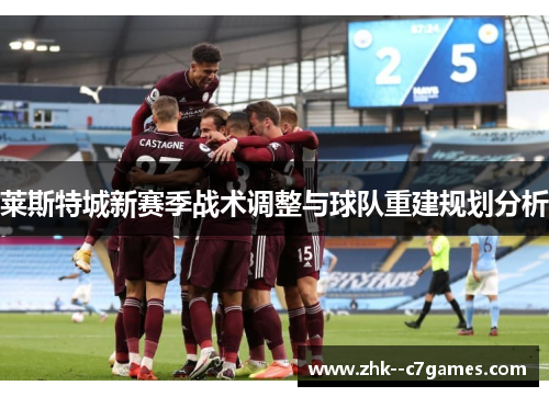 莱斯特城新赛季战术调整与球队重建规划分析