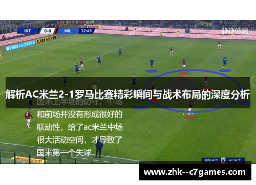 解析AC米兰2-1罗马比赛精彩瞬间与战术布局的深度分析