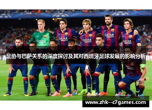 足协与巴萨关系的深度探讨及其对西班牙足球发展的影响分析