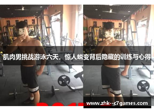 肌肉男挑战游泳六天，惊人蜕变背后隐藏的训练与心得