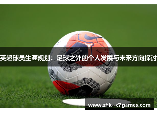 英超球员生涯规划：足球之外的个人发展与未来方向探讨
