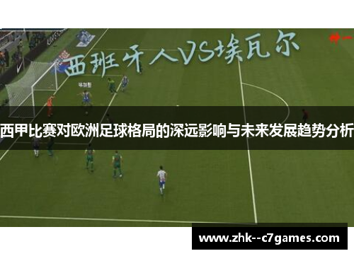 西甲比赛对欧洲足球格局的深远影响与未来发展趋势分析