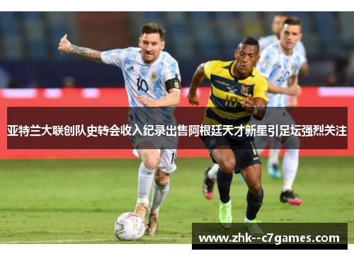 亚特兰大联创队史转会收入纪录出售阿根廷天才新星引足坛强烈关注 亚特兰大联创队史转会收入纪录出售阿根廷天才新星引足坛强烈关注