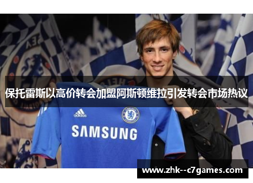 保托雷斯以高价转会加盟阿斯顿维拉引发转会市场热议