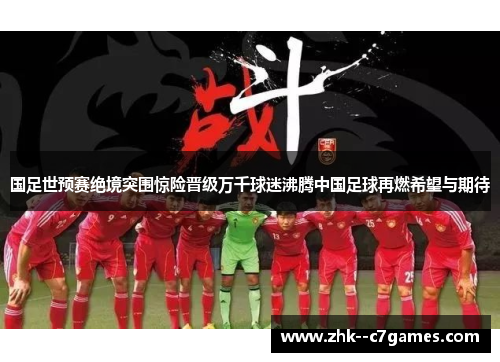 国足世预赛绝境突围惊险晋级万千球迷沸腾中国足球再燃希望与期待 国足世预赛绝境突围惊险晋级万千球迷沸腾中国足球再燃希望与期待
