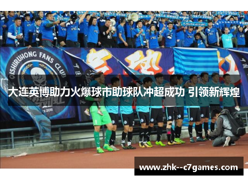 大连英博助力火爆球市助球队冲超成功 引领新辉煌 大连英博助力火爆球市助球队冲超成功 引领新辉煌