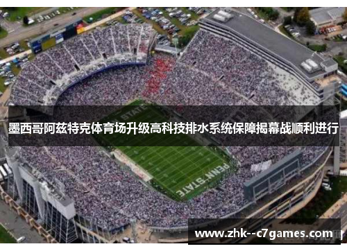 墨西哥阿兹特克体育场升级高科技排水系统保障揭幕战顺利进行 墨西哥阿兹特克体育场升级高科技排水系统保障揭幕战顺利进行