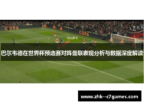 巴尔韦德在世界杯预选赛对阵曼联表现分析与数据深度解读 巴尔韦德在世界杯预选赛对阵曼联表现分析与数据深度解读