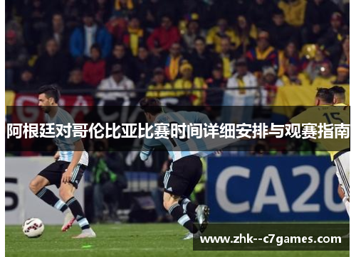 阿根廷对哥伦比亚比赛时间详细安排与观赛指南