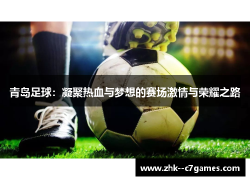 青岛足球：凝聚热血与梦想的赛场激情与荣耀之路
