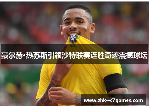豪尔赫·热苏斯引领沙特联赛连胜奇迹震撼球坛 豪尔赫·热苏斯引领沙特联赛连胜奇迹震撼球坛