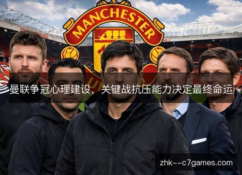 曼联争冠心理建设，关键战抗压能力决定最终命运